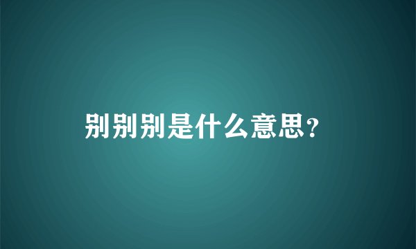 别别别是什么意思？