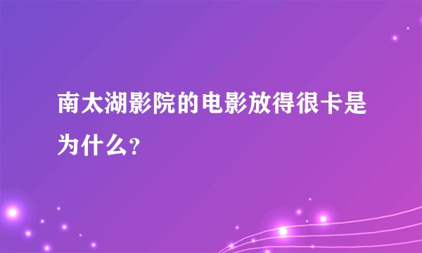 南太湖影院的电影放得很卡是为什么？