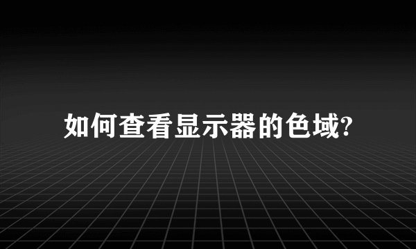 如何查看显示器的色域?