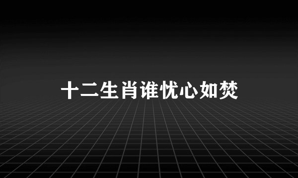 十二生肖谁忧心如焚