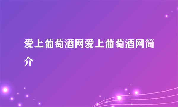 爱上葡萄酒网爱上葡萄酒网简介