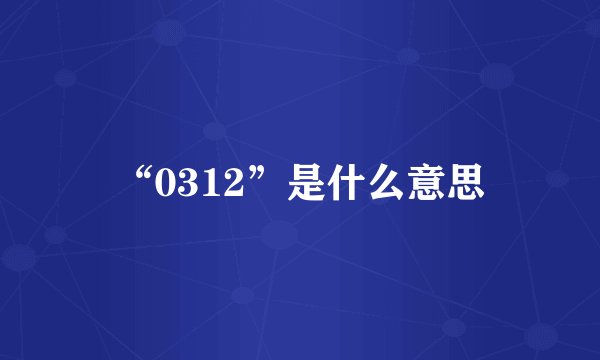 “0312”是什么意思