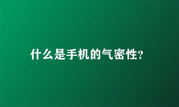 什么是手机的气密性？