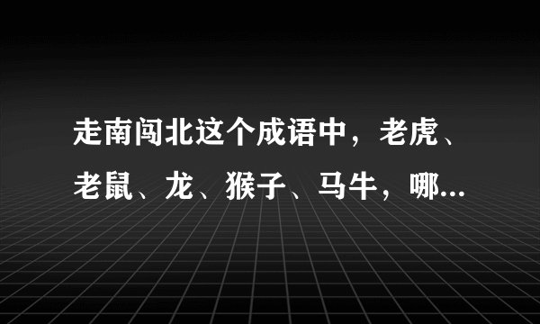 走南闯北这个成语中，老虎、老鼠、龙、猴子、马牛，哪个是正确答案？