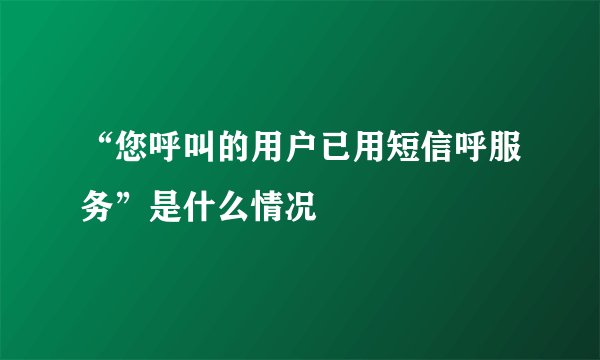 “您呼叫的用户已用短信呼服务”是什么情况