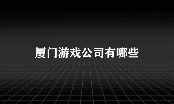 厦门游戏公司有哪些
