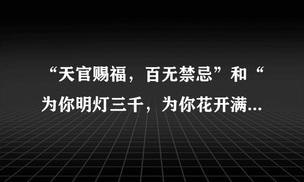 “天官赐福，百无禁忌”和“为你明灯三千，为你花开满城”原句都是出自哪里啊？