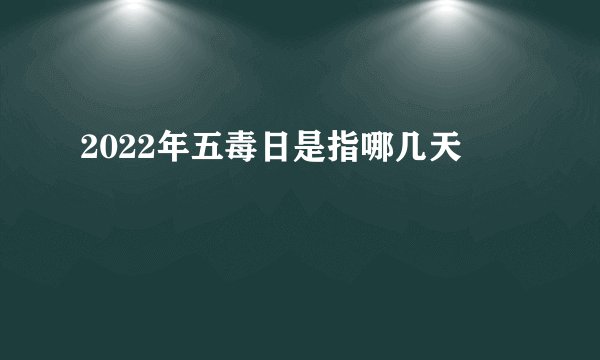 2022年五毒日是指哪几天