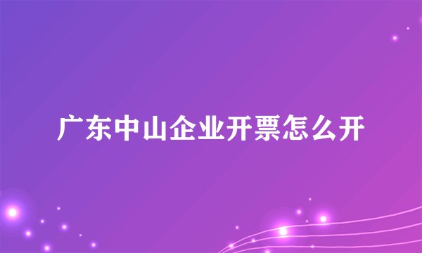 广东中山企业开票怎么开