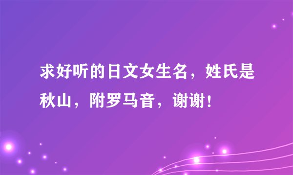 求好听的日文女生名，姓氏是秋山，附罗马音，谢谢！