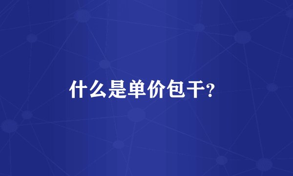 什么是单价包干？
