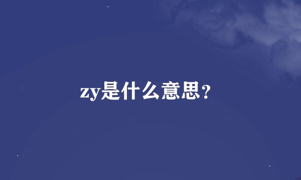 zy是什么意思？