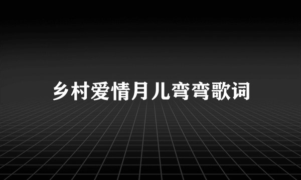 乡村爱情月儿弯弯歌词