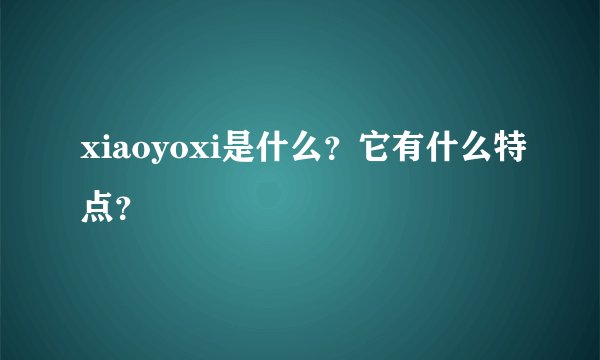 xiaoyoxi是什么？它有什么特点？