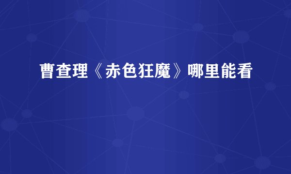 曹查理《赤色狂魔》哪里能看