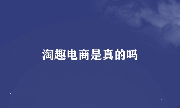 淘趣电商是真的吗