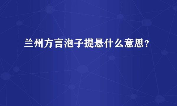 兰州方言泡子提悬什么意思？