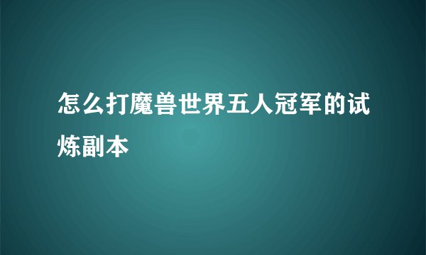 怎么打魔兽世界五人冠军的试炼副本