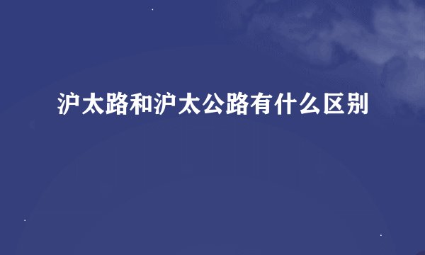 沪太路和沪太公路有什么区别
