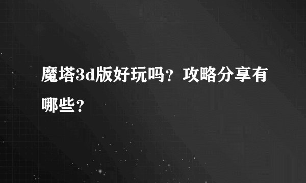 魔塔3d版好玩吗？攻略分享有哪些？