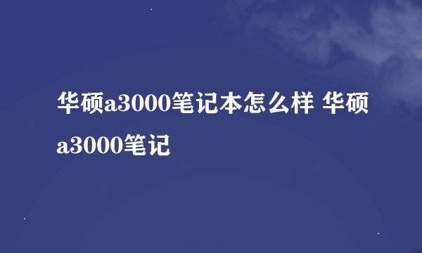 华硕a3000笔记本怎么样 华硕a3000笔记