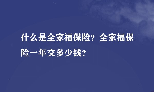 什么是全家福保险？全家福保险一年交多少钱？