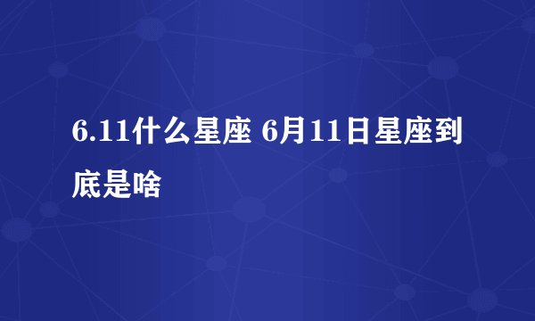 6.11什么星座 6月11日星座到底是啥