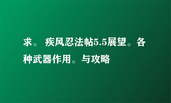 求。 疾风忍法帖5.5展望。各种武器作用。与攻略