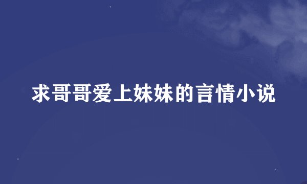 求哥哥爱上妹妹的言情小说