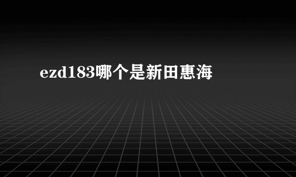 ezd183哪个是新田惠海