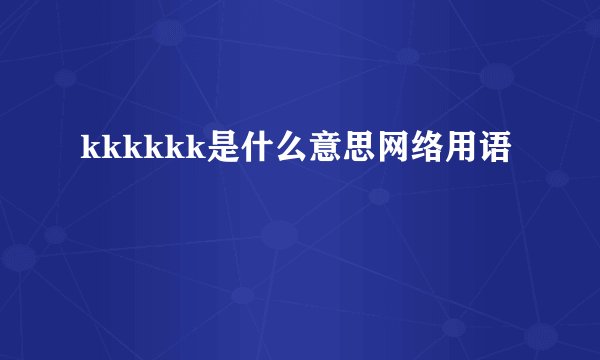 kkkkkk是什么意思网络用语