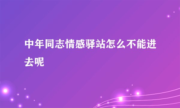 中年同志情感驿站怎么不能进去呢