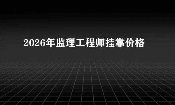 2026年监理工程师挂靠价格