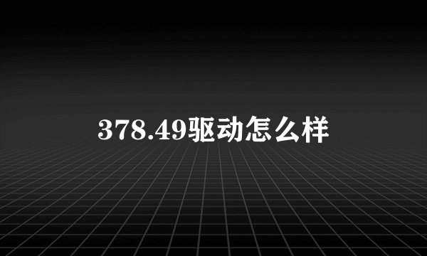 378.49驱动怎么样