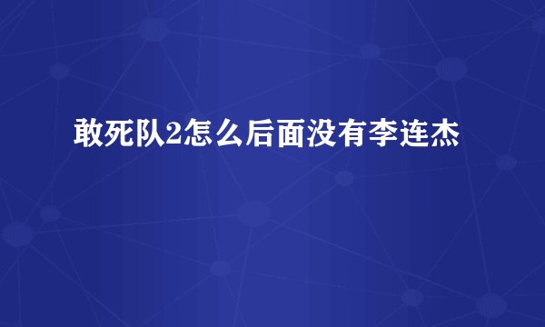 敢死队2怎么后面没有李连杰