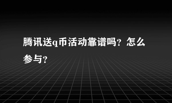 腾讯送q币活动靠谱吗？怎么参与？