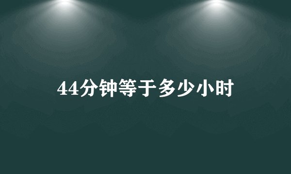 44分钟等于多少小时