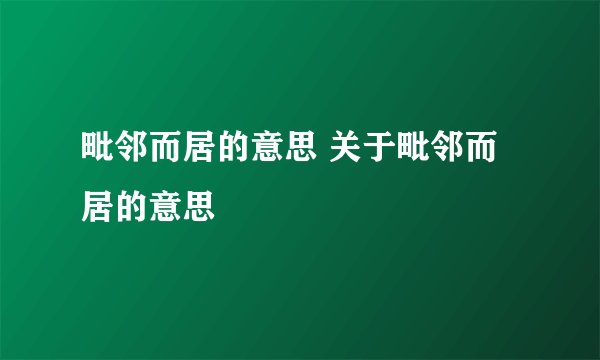 毗邻而居的意思 关于毗邻而居的意思