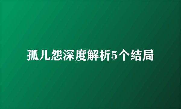 孤儿怨深度解析5个结局