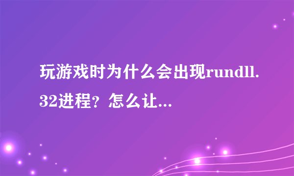 玩游戏时为什么会出现rundll.32进程？怎么让电脑不要自动出现它?