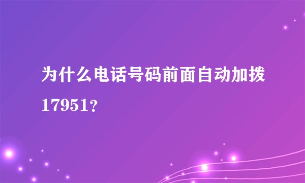 为什么电话号码前面自动加拨17951?
