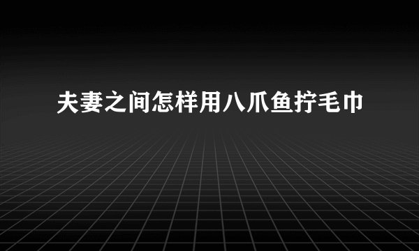 夫妻之间怎样用八爪鱼拧毛巾