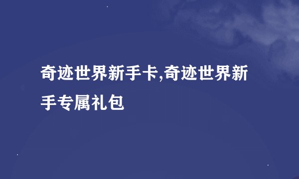 奇迹世界新手卡,奇迹世界新手专属礼包