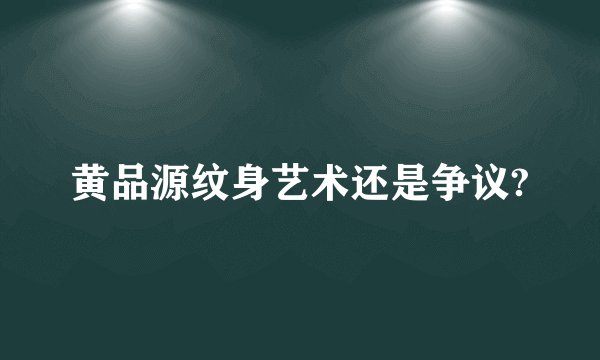 黄品源纹身艺术还是争议?