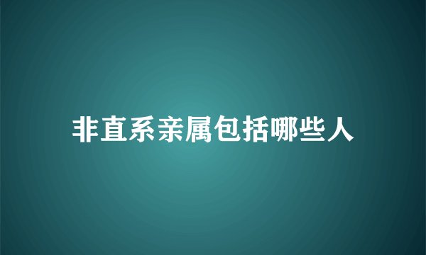 非直系亲属包括哪些人