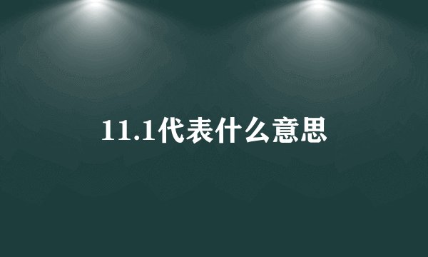 11.1代表什么意思