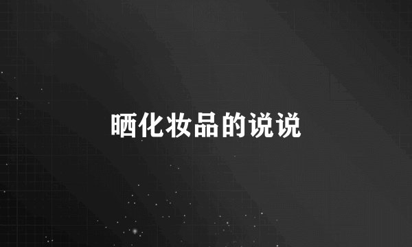 晒化妆品的说说