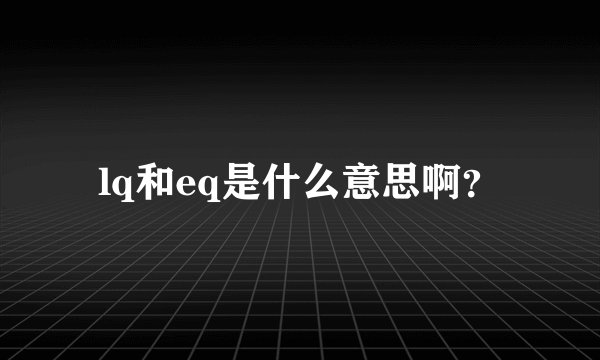lq和eq是什么意思啊？