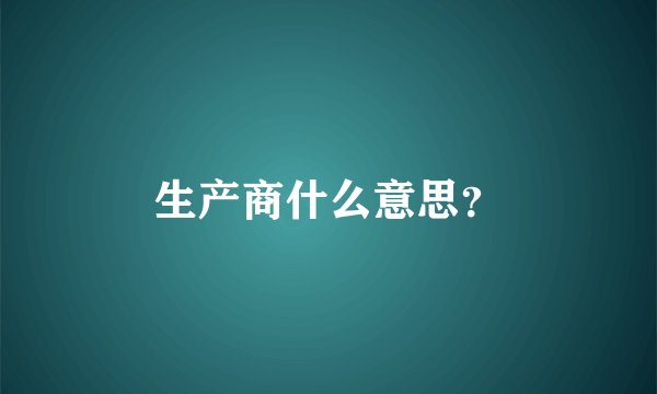 生产商什么意思？