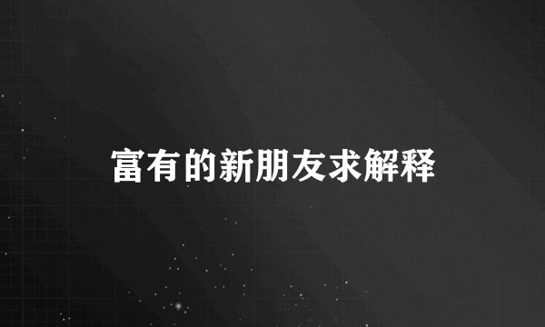 富有的新朋友求解释